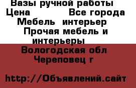 Вазы ручной работы › Цена ­ 7 000 - Все города Мебель, интерьер » Прочая мебель и интерьеры   . Вологодская обл.,Череповец г.